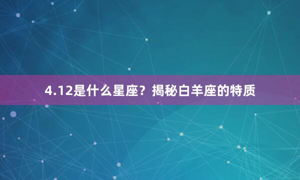 4.12是什么星座？揭秘白羊座的特质
