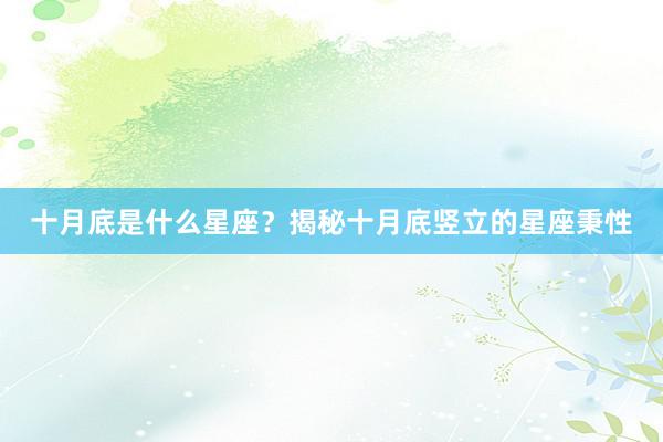 十月底是什么星座？揭秘十月底竖立的星座秉性