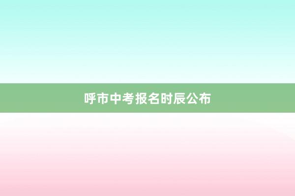 呼市中考报名时辰公布