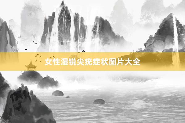 女性湿锐尖疣症状图片大全